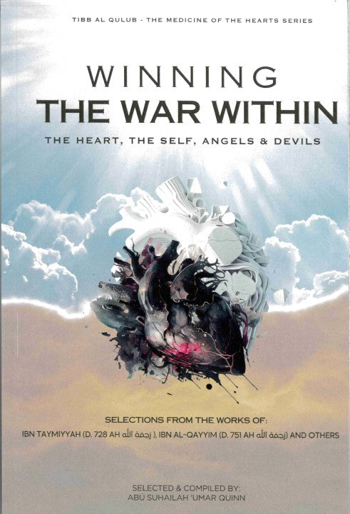 Winning the War Within The Heart, The Self, Angels & Devils Selection from the works of Ibn Taymiyyah (D.728AH (RH) Ibn Al-Qayyim (D.751AH (RH) and others