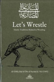 Let's Wrestle Islamic Traditions Related to Wrestling By Hafiz Jalal al-Din Suyuti (d.911/1505)