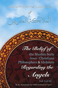 The Belief of the Muslim Sects - Jews - Christians - Philosophers & Idolators Regarding the Angels Vol. I of III by Dr. Muhammad Ibn Abdil-Wahhaab al-Aqeel